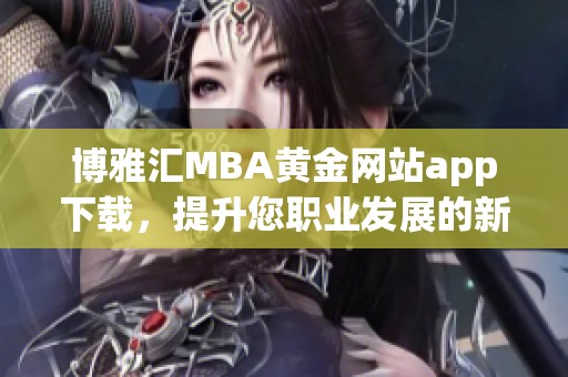 博雅汇MBA黄金网站app下载，提升您职业发展的新机会