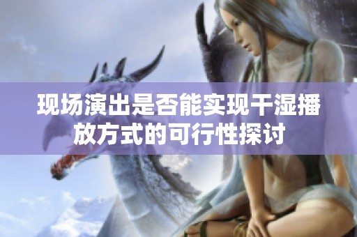 现场演出是否能实现干湿播放方式的可行性探讨