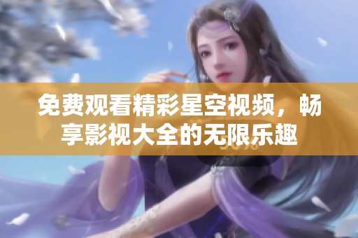 免费观看精彩星空视频，畅享影视大全的无限乐趣