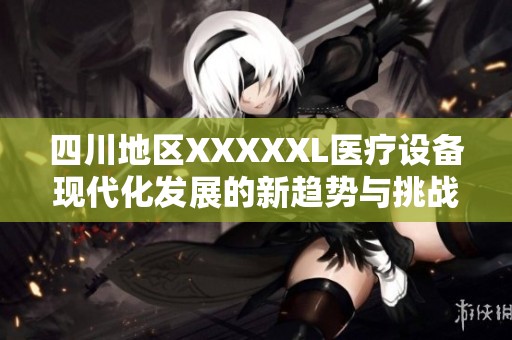 四川地区XXXXXL医疗设备现代化发展的新趋势与挑战