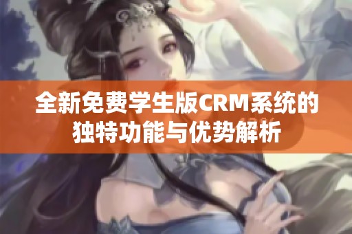全新免费学生版CRM系统的独特功能与优势解析