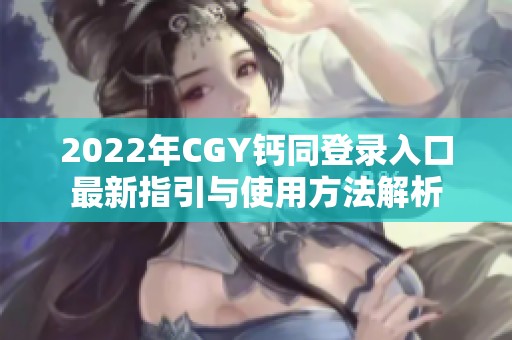 2022年CGY钙同登录入口最新指引与使用方法解析