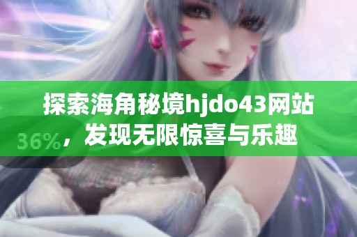探索海角秘境hjdo43网站，发现无限惊喜与乐趣