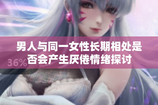 男人与同一女性长期相处是否会产生厌倦情绪探讨