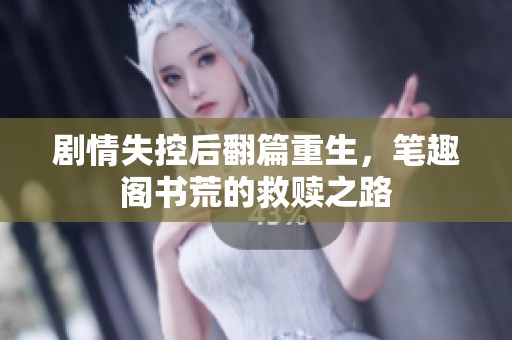 剧情失控后翻篇重生，笔趣阁书荒的救赎之路