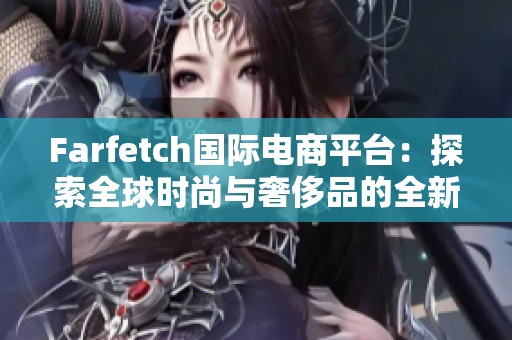 Farfetch国际电商平台：探索全球时尚与奢侈品的全新体验
