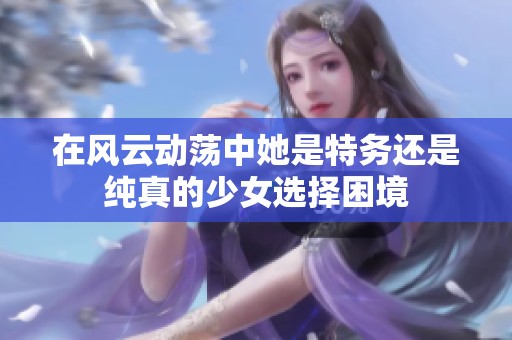 在风云动荡中她是特务还是纯真的少女选择困境