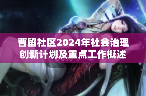 曹留社区2024年社会治理创新计划及重点工作概述