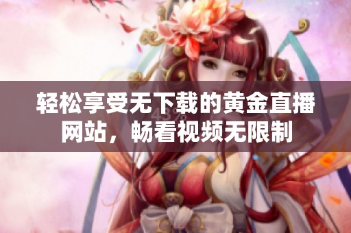 轻松享受无下载的黄金直播网站，畅看视频无限制