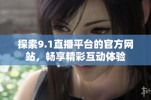 探索9.1直播平台的官方网站，畅享精彩互动体验
