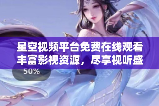 星空视频平台免费在线观看丰富影视资源，尽享视听盛宴