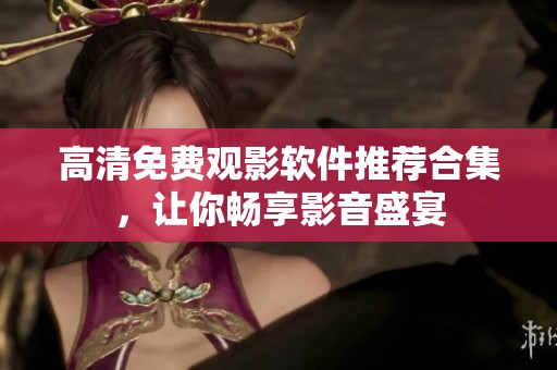 高清免费观影软件推荐合集，让你畅享影音盛宴