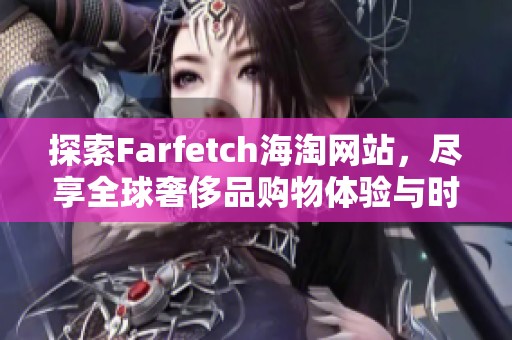 探索Farfetch海淘网站，尽享全球奢侈品购物体验与时尚潮流精选