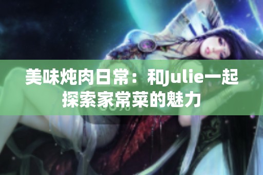 美味炖肉日常：和Julie一起探索家常菜的魅力