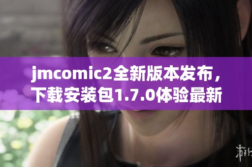 jmcomic2全新版本发布，下载安装包1.7.0体验最新功能