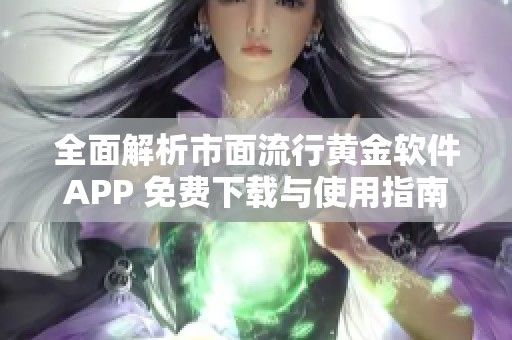 全面解析市面流行黄金软件APP 免费下载与使用指南