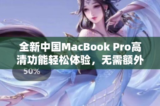 全新中国MacBook Pro高清功能轻松体验，无需额外下载应用