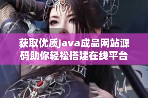 获取优质Java成品网站源码助你轻松搭建在线平台