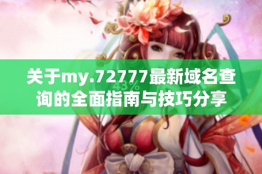 关于my.72777最新域名查询的全面指南与技巧分享