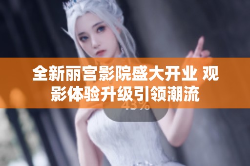 全新丽宫影院盛大开业 观影体验升级引领潮流