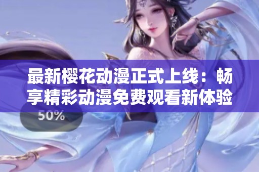 最新樱花动漫正式上线：畅享精彩动漫免费观看新体验