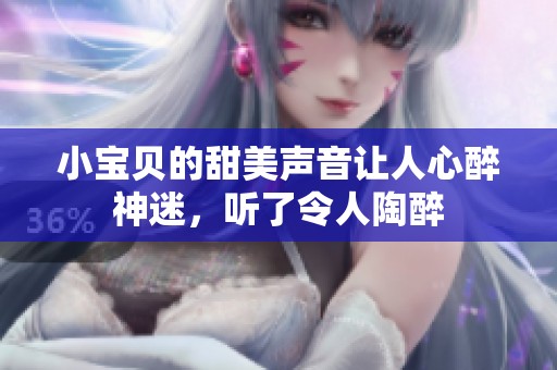 小宝贝的甜美声音让人心醉神迷，听了令人陶醉