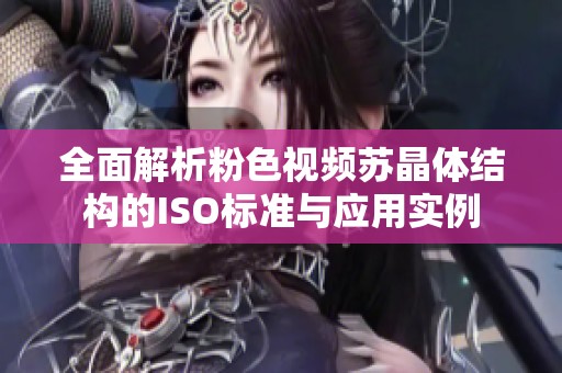 全面解析粉色视频苏晶体结构的ISO标准与应用实例