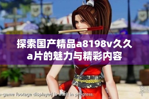 探索国产精品a8198v久久a片的魅力与精彩内容