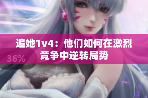 追她1v4：他们如何在激烈竞争中逆转局势