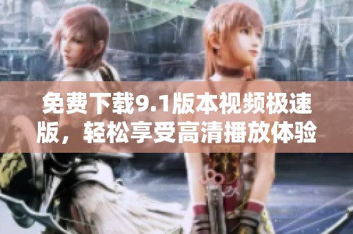 免费下载9.1版本视频极速版，轻松享受高清播放体验