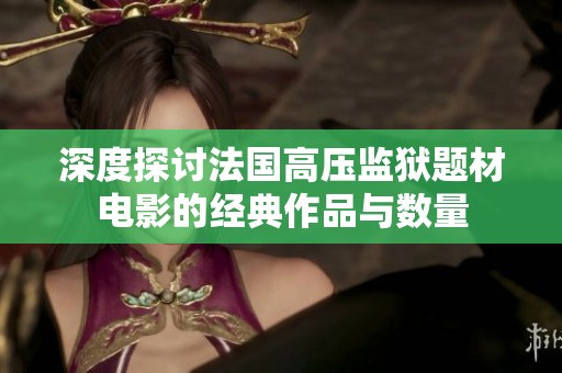 深度探讨法国高压监狱题材电影的经典作品与数量