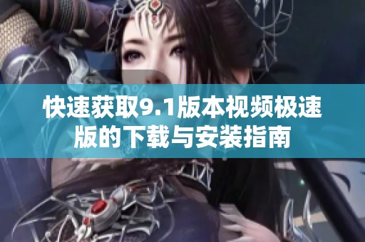 快速获取9.1版本视频极速版的下载与安装指南