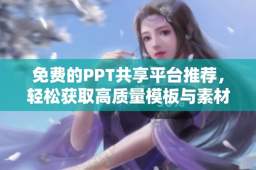 免费的PPT共享平台推荐，轻松获取高质量模板与素材