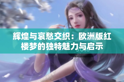 辉煌与哀愁交织：欧洲版红楼梦的独特魅力与启示
