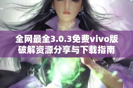 全网最全3.0.3免费vivo版破解资源分享与下载指南