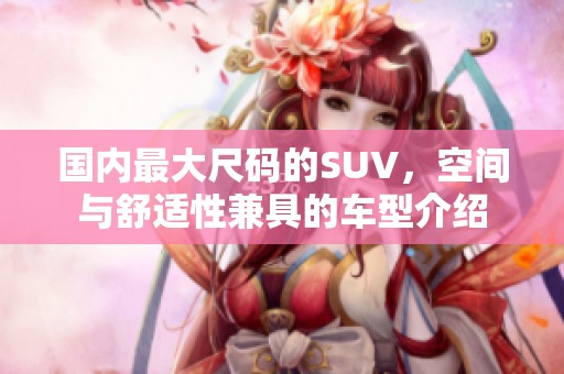 国内最大尺码的SUV，空间与舒适性兼具的车型介绍