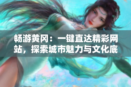 畅游黄冈：一键直达精彩网站，探索城市魅力与文化底蕴