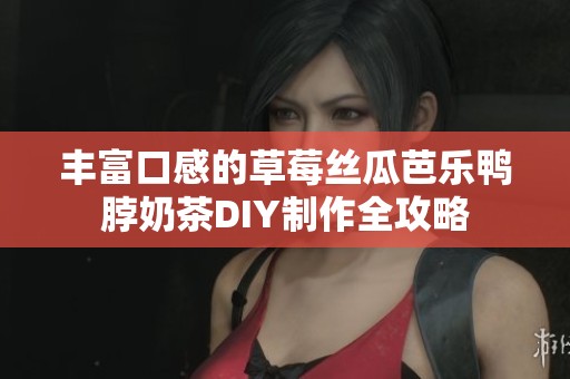 丰富口感的草莓丝瓜芭乐鸭脖奶茶DIY制作全攻略