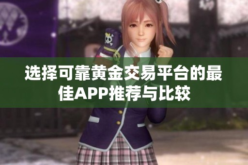 选择可靠黄金交易平台的最佳APP推荐与比较