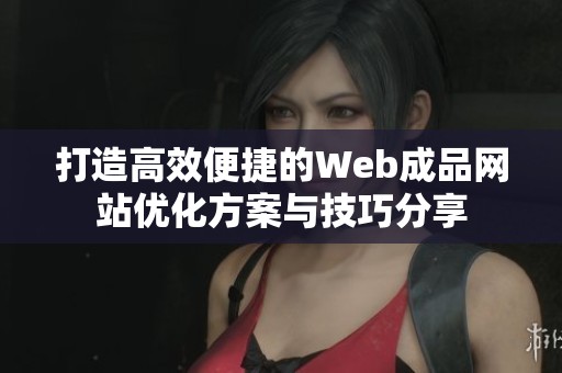 打造高效便捷的Web成品网站优化方案与技巧分享