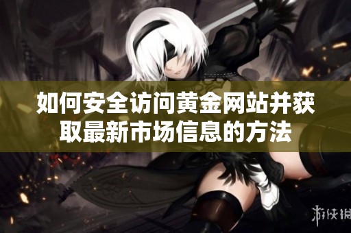 如何安全访问黄金网站并获取最新市场信息的方法