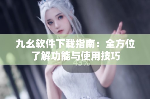 九幺软件下载指南：全方位了解功能与使用技巧
