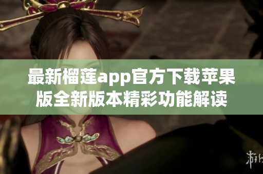 最新榴莲app官方下载苹果版全新版本精彩功能解读