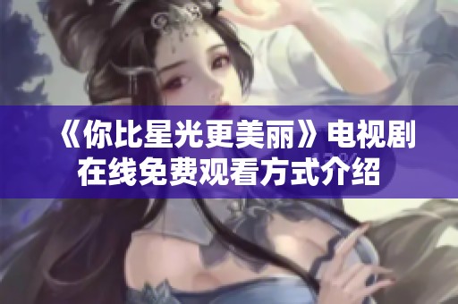 《你比星光更美丽》电视剧在线免费观看方式介绍