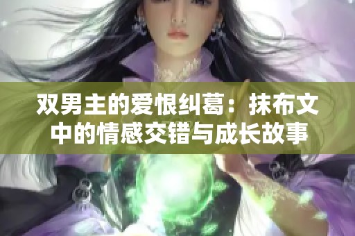 双男主的爱恨纠葛：抹布文中的情感交错与成长故事