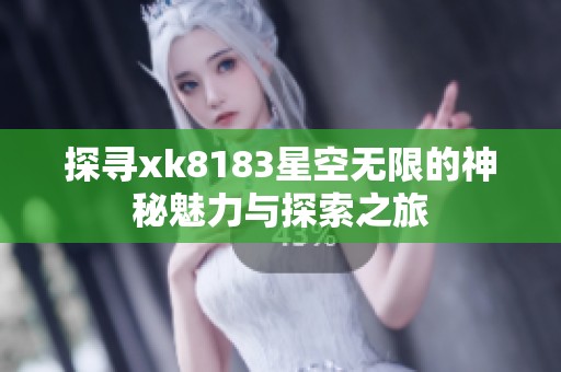 探寻xk8183星空无限的神秘魅力与探索之旅