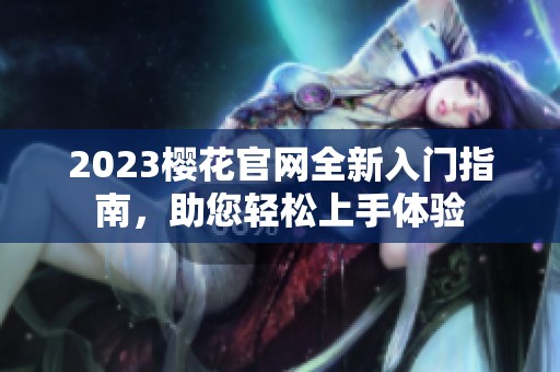 2023樱花官网全新入门指南，助您轻松上手体验