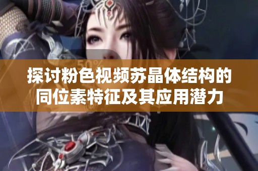 探讨粉色视频苏晶体结构的同位素特征及其应用潜力