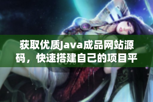获取优质Java成品网站源码，快速搭建自己的项目平台