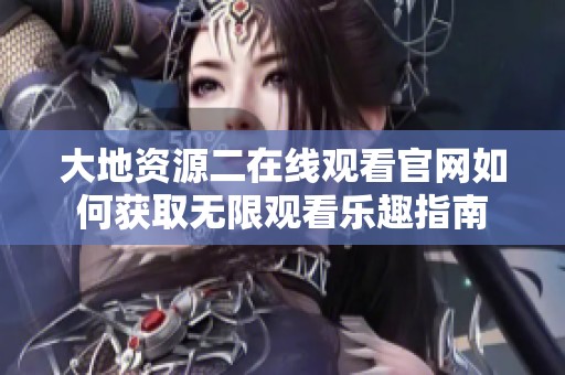 大地资源二在线观看官网如何获取无限观看乐趣指南